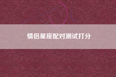 情侣星座配对测试打分 情侣星座配对测试打分