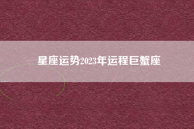 星座运势2023年运程巨蟹座